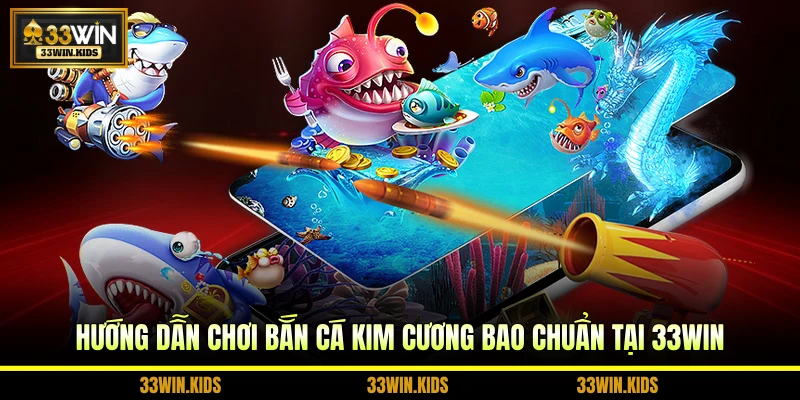 Hướng dẫn chơi bắn cá kim cương bao chuẩn tại 33WIN