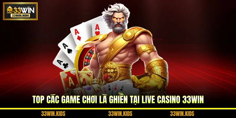 Top các game chơi là ghiền tại live casino 33WIN